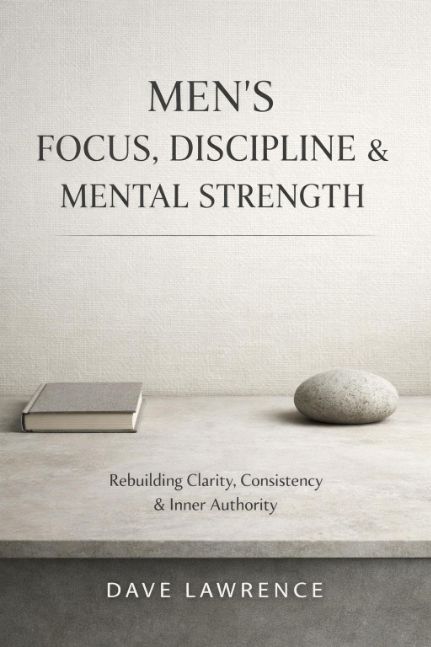 Men’s Focus, Discipline & Mental Strength: Rebuilding Clarity, Consistency & Inner Authority (The Men's Vitality Seri